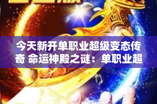 今天新开单职业超级变态传奇 命运神殿之谜：单职业超级变态传奇