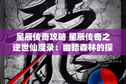 星辰传奇攻略 星辰传奇之逆世仙魔录：幽暗森林的探险之旅