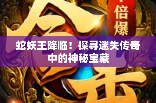 蛇妖王降临！探寻迷失传奇中的神秘宝藏