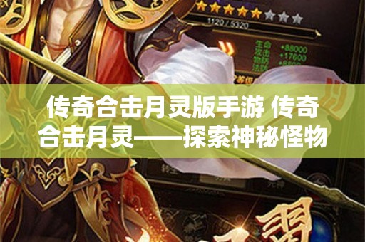 传奇合击月灵版手游 传奇合击月灵——探索神秘怪物与独特玩法的奇幻世界