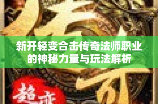 新开轻变合击传奇法师职业的神秘力量与玩法解析
