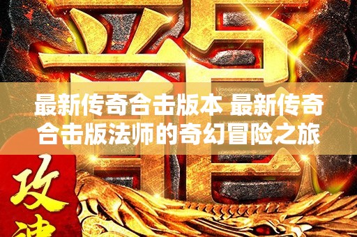 最新传奇合击版本 最新传奇合击版法师的奇幻冒险之旅
