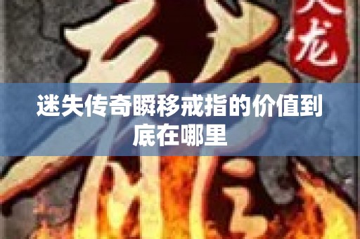 迷失传奇瞬移戒指的价值到底在哪里