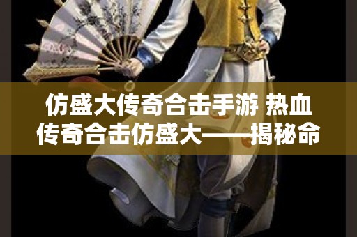 仿盛大传奇合击手游 热血传奇合击仿盛大——揭秘命运之刃的无敌之道