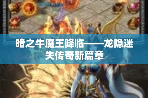 暗之牛魔王降临——龙隐迷失传奇新篇章
