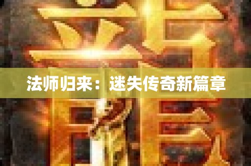 法师归来：迷失传奇新篇章