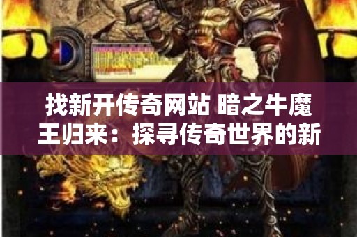 找新开传奇网站 暗之牛魔王归来：探寻传奇世界的新篇章