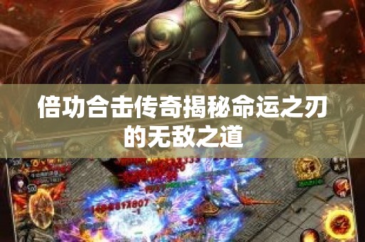 倍功合击传奇揭秘命运之刃的无敌之道