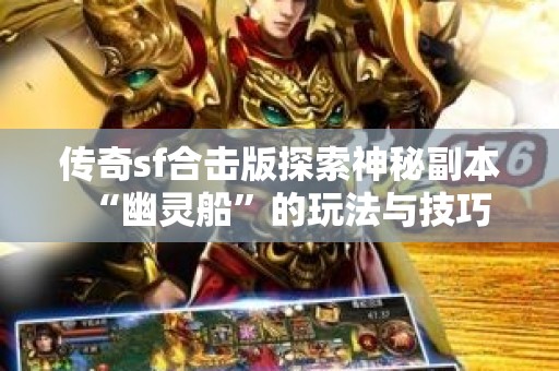 传奇sf合击版探索神秘副本“幽灵船”的玩法与技巧