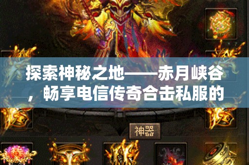 探索神秘之地——赤月峡谷，畅享电信传奇合击私服的无尽乐趣