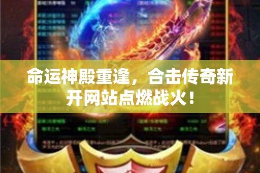 命运神殿重逢，合击传奇新开网站点燃战火！
