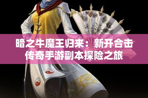 暗之牛魔王归来：新开合击传奇手游副本探险之旅