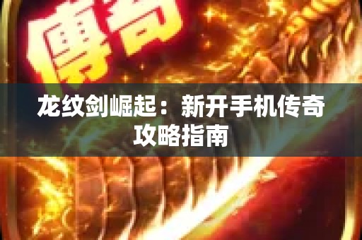龙纹剑崛起：新开手机传奇攻略指南
