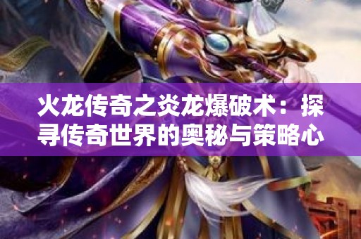 火龙传奇之炎龙爆破术：探寻传奇世界的奥秘与策略心得