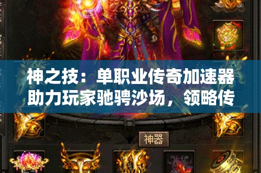 神之技：单职业传奇加速器助力玩家驰骋沙场，领略传奇世界无限魅力