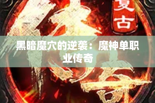 黑暗魔穴的逆袭：魔神单职业传奇