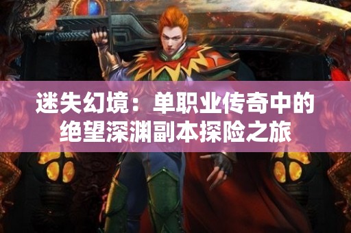 迷失幻境：单职业传奇中的绝望深渊副本探险之旅