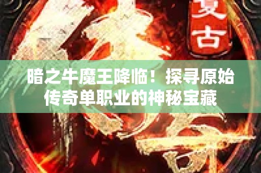 暗之牛魔王降临！探寻原始传奇单职业的神秘宝藏