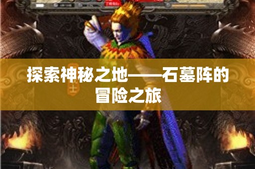探索神秘之地——石墓阵的冒险之旅