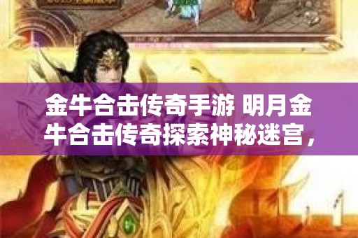 金牛合击传奇手游 明月金牛合击传奇探索神秘迷宫，挑战恶魔巨龙！
