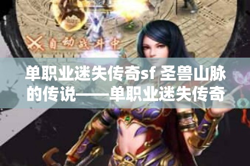 单职业迷失传奇sf 圣兽山脉的传说——单职业迷失传奇私服