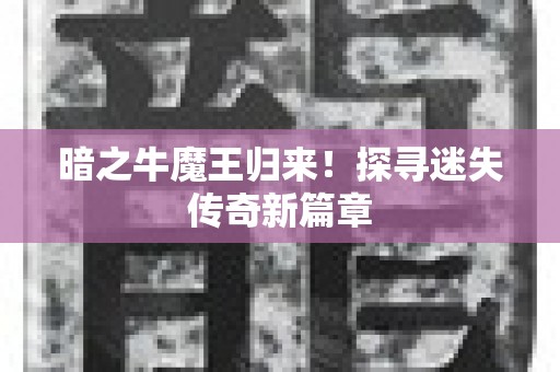 暗之牛魔王归来！探寻迷失传奇新篇章