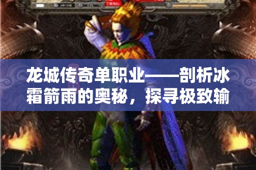 龙城传奇单职业——剖析冰霜箭雨的奥秘，探寻极致输出之道