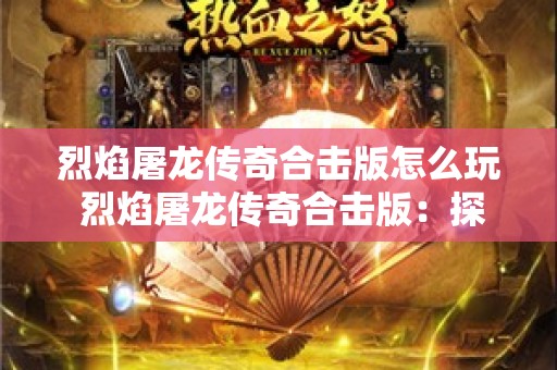 烈焰屠龙传奇合击版怎么玩 烈焰屠龙传奇合击版：探索神秘副本“火焰祭坛”的玩法