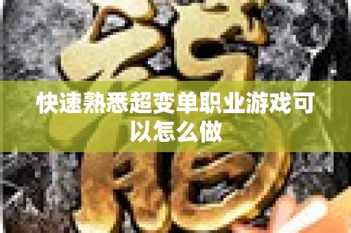快速熟悉超变单职业游戏可以怎么做