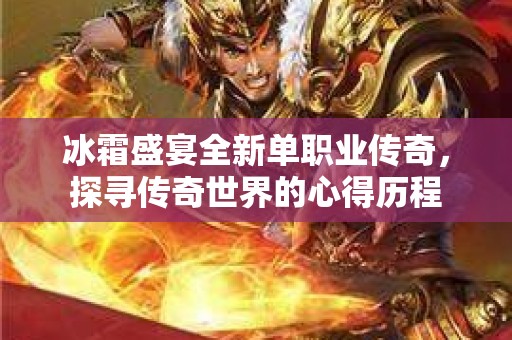 冰霜盛宴全新单职业传奇，探寻传奇世界的心得历程