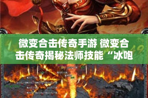 微变合击传奇手游 微变合击传奇揭秘法师技能“冰咆哮”的威力与运用