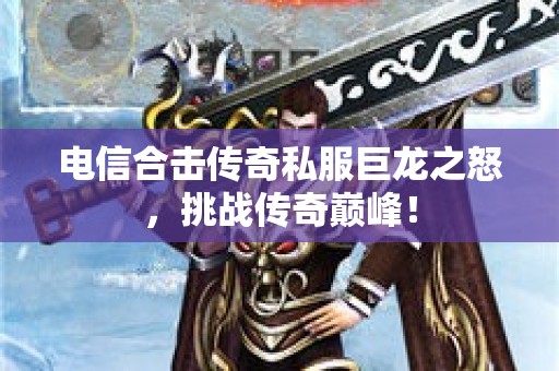 电信合击传奇私服巨龙之怒，挑战传奇巅峰！
