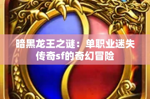暗黑龙王之谜：单职业迷失传奇sf的奇幻冒险