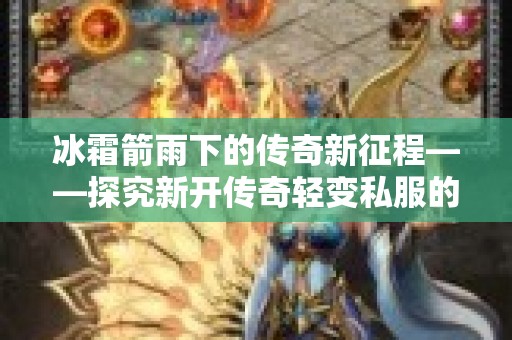 冰霜箭雨下的传奇新征程——探究新开传奇轻变私服的魅力与心得