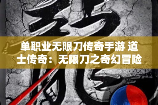 单职业无限刀传奇手游 道士传奇：无限刀之奇幻冒险
