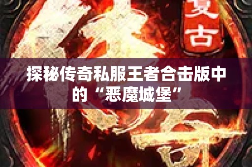 探秘传奇私服王者合击版中的“恶魔城堡”