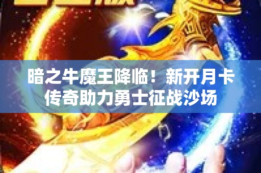 暗之牛魔王降临！新开月卡传奇助力勇士征战沙场