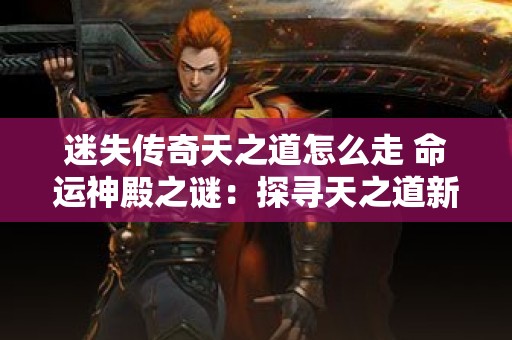 迷失传奇天之道怎么走 命运神殿之谜：探寻天之道新走法