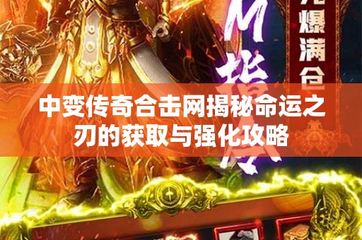 中变传奇合击网揭秘命运之刃的获取与强化攻略