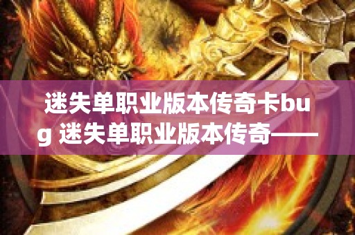 迷失单职业版本传奇卡bug 迷失单职业版本传奇——黑暗魔殿的逆袭
