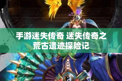 手游迷失传奇 迷失传奇之荒古遗迹探险记