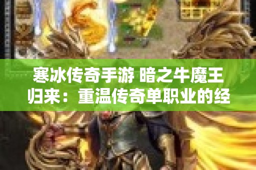 寒冰传奇手游 暗之牛魔王归来：重温传奇单职业的经典冒险之旅