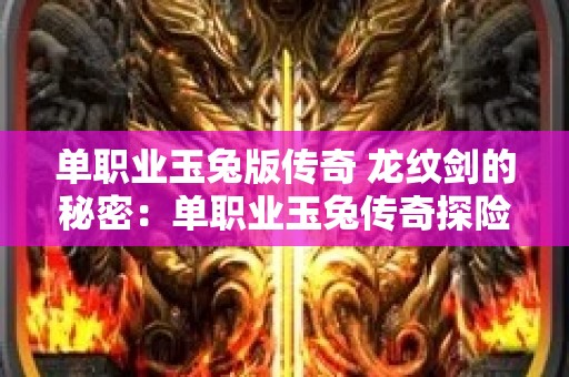 单职业玉兔版传奇 龙纹剑的秘密：单职业玉兔传奇探险指南