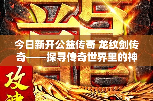 今日新开公益传奇 龙纹剑传奇——探寻传奇世界里的神秘宝藏