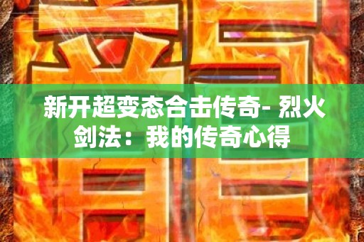  新开超变态合击传奇- 烈火剑法：我的传奇心得