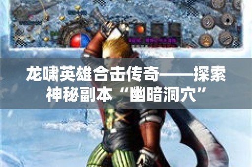 龙啸英雄合击传奇——探索神秘副本“幽暗洞穴”