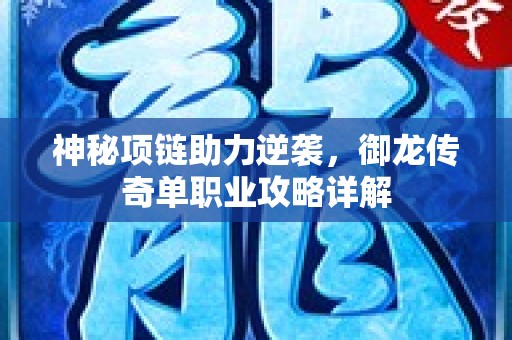神秘项链助力逆袭，御龙传奇单职业攻略详解