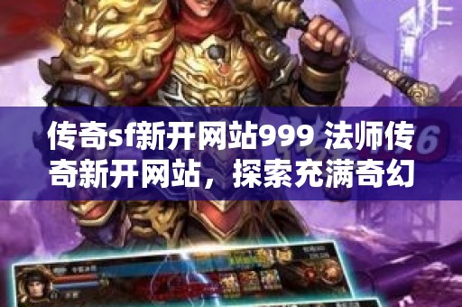 传奇sf新开网站999 法师传奇新开网站，探索充满奇幻的职业世界，重温经典玩法！