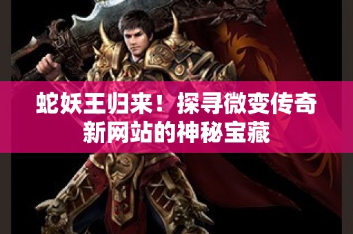 蛇妖王归来！探寻微变传奇新网站的神秘宝藏