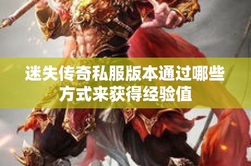 迷失传奇私服版本通过哪些方式来获得经验值